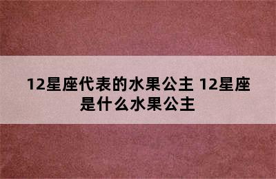 12星座代表的水果公主 12星座是什么水果公主